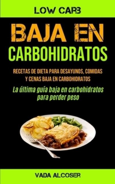 Cover for Vada Alcoser · Baja En Carbohidratos: Recetas de dieta para desayunos, comidas y cenas baja en carbohidratos (La ultima guia baja en carbohidratos para perder peso) (Paperback Bog) (2020)