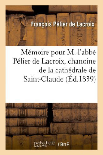 Cover for Pelier De Lacroix-f · Memoire Pour M. L'abbe Pelier De Lacroix, Chanoine De La Cathedrale De Saint-claude, Appelant (Paperback Book) [French edition] (2013)