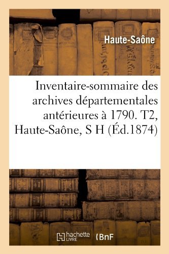 Inventaire-sommaire Des Archives Departementales Anterieures a 1790. T2, Haute-saone, S H (Ed.1874) (French Edition) - Haute-saone - Books - HACHETTE LIVRE-BNF - 9782012674158 - May 1, 2012