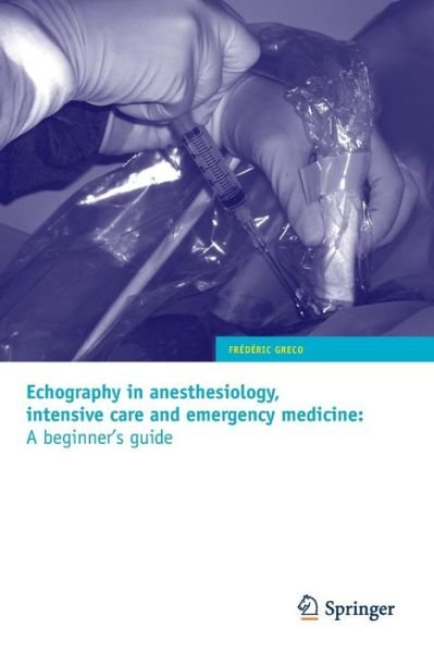 Echography in anesthesiology, intensive care and emergency medicine: A beginner's guide - Frederic Greco - Bøker - Springer Editions - 9782817800158 - 21. juni 2010
