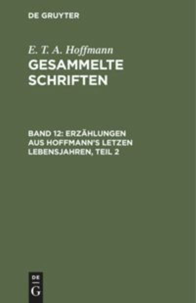 Erzahlungen Aus Hoffmann's Letzen Lebensjahren, Teil 2 - E T a Hoffmann - Books - de Gruyter - 9783111040158 - December 13, 1901