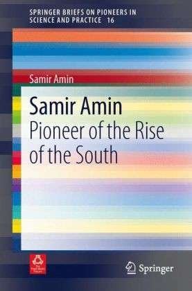 Samir Amin: Pioneer of the Rise of the South - SpringerBriefs on Pioneers in Science and Practice - Samir Amin - Livres - Springer International Publishing AG - 9783319011158 - 20 septembre 2013