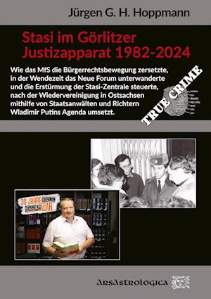 Cover for Jürgen G. H. Hoppmann · Stasi im Görlitzer Justizapparat 1982 - 2024: Wie das MfS die Bürgerrechtsbewegung zersetzt, das Neue Forum unterwandert und die Erstürmung der ... und Dokumente des Bundesarchivs) (Book) (2024)