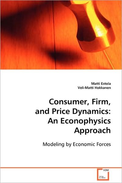 Consumer, Firm, and Price Dynamics: an Econophysics Approach: Modeling by Economic Forces - Matti Estola - Books - VDM Verlag Dr. Müller - 9783639104158 - December 8, 2008