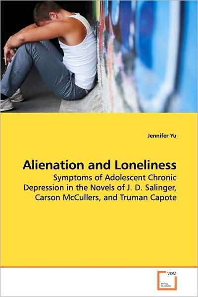 Cover for Jennifer Yu · Alienation and Loneliness: Symptoms of Adolescent Chronic Depression in the Novels of J. D. Salinger, Carson Mccullers, and Truman Capote (Paperback Book) (2009)