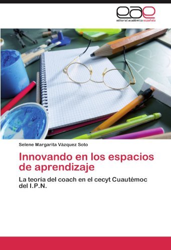 Cover for Selene Margarita Vázquez Soto · Innovando en Los Espacios De Aprendizaje: La Teoría Del  Coach en El Cecyt Cuautémoc Del I.p.n. (Paperback Book) [Spanish edition] (2012)