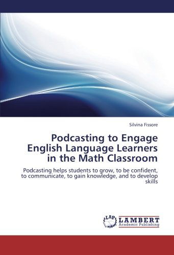 Cover for Silvina Fissore · Podcasting to Engage English Language Learners  in the Math Classroom: Podcasting Helps Students to Grow, to Be Confident, to Communicate, to Gain Knowledge, and to Develop Skills (Paperback Book) (2012)
