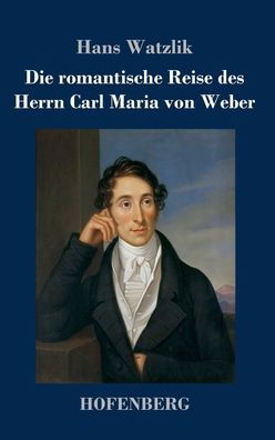 Cover for Hans Watzlik · Die romantische Reise des Herrn Carl Maria von Weber (Hardcover Book) (2022)