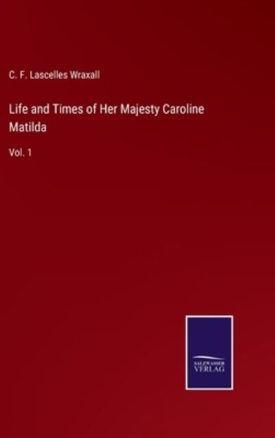 Cover for C F Lascelles Wraxall · Life and Times of Her Majesty Caroline Matilda (Hardcover Book) (2022)
