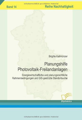 Planungshilfe Photovoltaik-freilandanlagen: Energiewirtschaftliche Und Planungsrechtliche Rahmenbedingungen Und Gis-gestützte Standortsuche - Brigitte Kallmünzer - Books - Diplomica Verlag - 9783836606158 - April 28, 2008