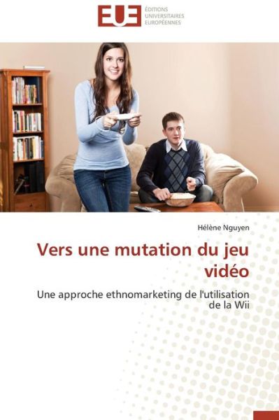 Cover for Hélène Nguyen · Vers Une Mutation Du Jeu Vidéo: Une Approche Ethnomarketing De L'utilisation De La Wii (Paperback Book) [French edition] (2018)