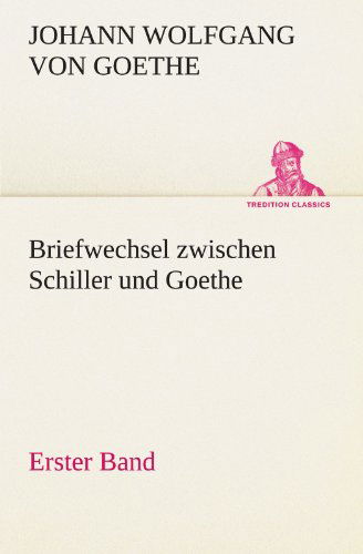 Briefwechsel Zwischen Schiller Und Goethe - Erster Band (Tredition Classics) (German Edition) - Johann Wolfgang Von Goethe - Książki - tredition - 9783842421158 - 7 maja 2012