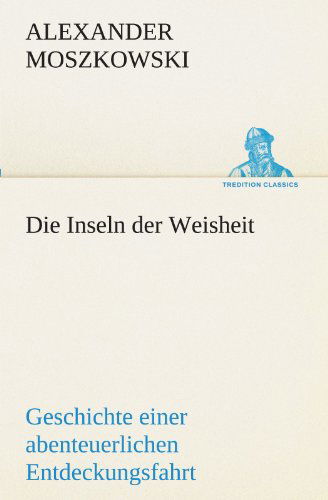 Cover for Alexander Moszkowski · Die Inseln Der Weisheit: Geschichte Einer Abenteuerlichen Entdeckungsfahrt (Tredition Classics) (German Edition) (Taschenbuch) [German edition] (2012)