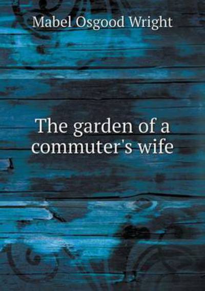 Cover for Mabel Osgood Wright · The Garden of a Commuter's Wife (Paperback Book) (2015)