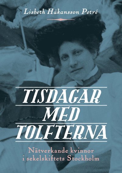 Cover for Lisbeth Håkansson Petré · Tisdagar med Tolfterna : nätverkande kvinnor i sekelskiftets Stockholm (Bog) (2019)
