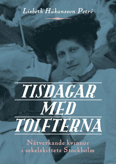 Cover for Lisbeth Håkansson Petré · Tisdagar med Tolfterna : nätverkande kvinnor i sekelskiftets Stockholm (Paperback Book) (2019)