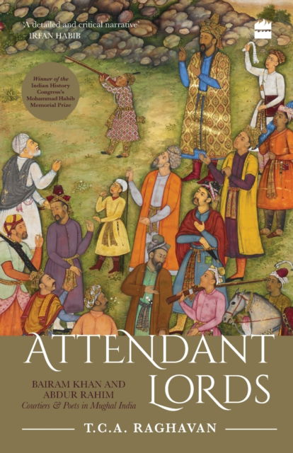 Cover for T.C.A. Raghavan · Attendant Lords: Bairam Khan and Abdur Rahim, Courtiers and Poets in Mughal India (Paperback Book) (2019)