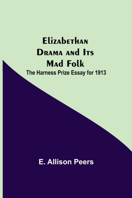 Cover for E Allison Peers · Elizabethan Drama and Its Mad Folk; The Harness Prize Essay for 1913 (Paperback Bog) (2021)