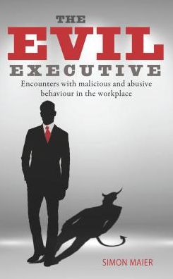 Cover for Simon Maier · The Evil Executive: Encounters with Malicious and Abusive Behaviour in the Workplace (Paperback Book) (2017)