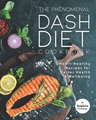 Cover for Sophia Freeman · The Phenomenal DASH Diet Cookbook: Heart-Healthy Recipes for Better Health &amp; Wellbeing (Paperback Bog) (2021)