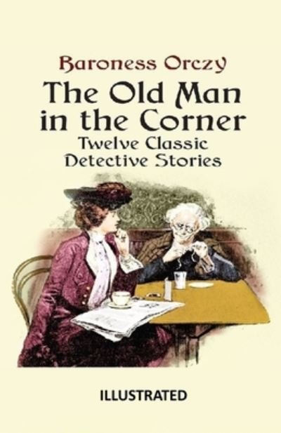 The Old Man in the Corner Illustrated - Baroness Orczy - Książki - Independently Published - 9798738917158 - 16 kwietnia 2021