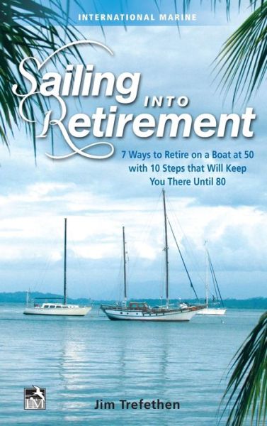 Cover for Jim Trefethen · Sailing into Retirement: 7 Ways to Retire on a Boat at 50 with 10 Steps that Will Keep You There Until 80 (Hardcover Book) [Ed edition] (2016)