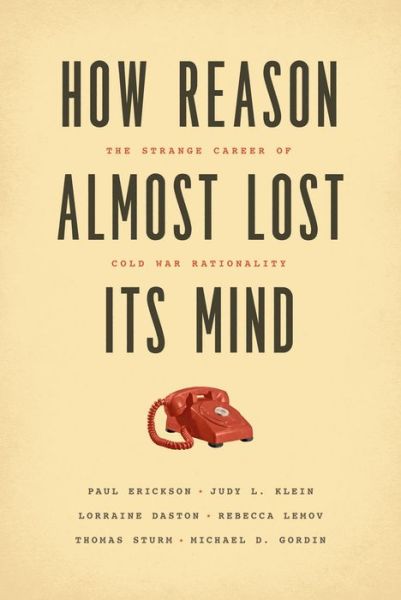 Cover for Paul Erickson · How Reason Almost Lost Its Mind – The Strange Career of Cold War Rationality (Paperback Book) (2015)