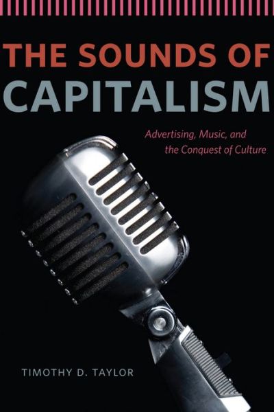 Cover for Timothy D. Taylor · The Sounds of Capitalism: Advertising, Music, and the Conquest of Culture (Hardcover Book) (2012)