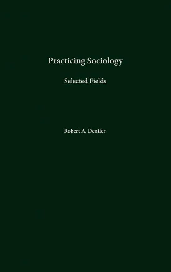 Cover for Robert A. Dentler · Practicing Sociology: Selected Fields (Hardcover Book) (2001)