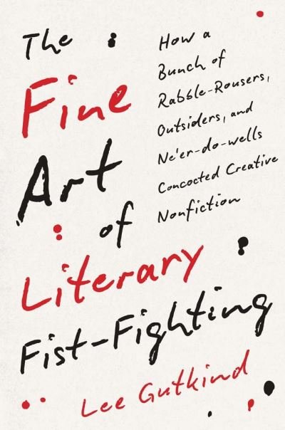 Cover for Lee Gutkind · The Fine Art of Literary Fist-Fighting: How a Bunch of Rabble-Rousers, Outsiders, and Ne’er-do-wells Concocted Creative Nonfiction (Inbunden Bok) (2024)