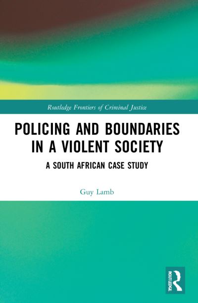 Cover for Lamb, Guy (Stellenbosch University, South Africa) · Policing and Boundaries in a Violent Society: A South African Case Study - Routledge Frontiers of Criminal Justice (Paperback Book) (2023)