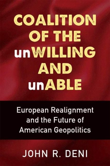Cover for John R Deni · Coalition of the unWilling and unAble: European Realignment and the Future of American Geopolitics (Paperback Book) (2022)