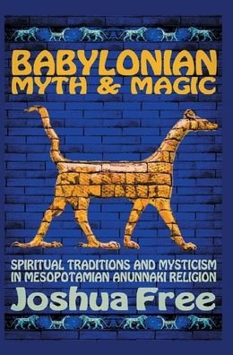 Cover for Joshua Free · Babylonian Myth and Magic: Spiritual Traditions and Mysticism in Mesopotamian Anunnaki Religion (Inbunden Bok) [10th Anniversary Collector's edition] (2021)