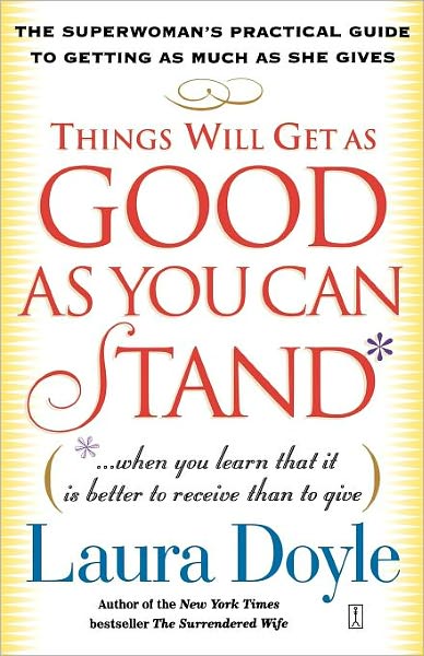 Things Will Get as Good as You Can Stand: The Superwoman's Practical Guide to Getting as Much as She Gives - Laura Doyle - Books - Simon & Schuster Ltd - 9780743245159 - April 6, 2004