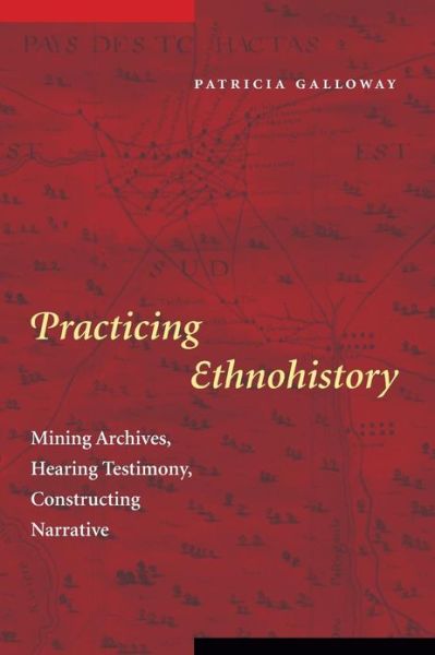 Cover for Patricia Kay Galloway · Practicing Ethnohistory: Mining Archives, Hearing Testimony, Constructing Narrative (Paperback Book) (2006)