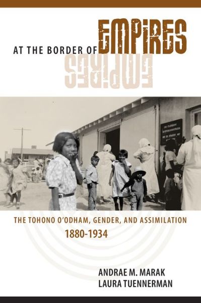 Cover for Andrae M. Marak · At the Border of Empires: The Tohono O'odham, Gender, and Assimilation, 1880-1934 (Hardcover Book) [3rd Ed. edition] (2013)