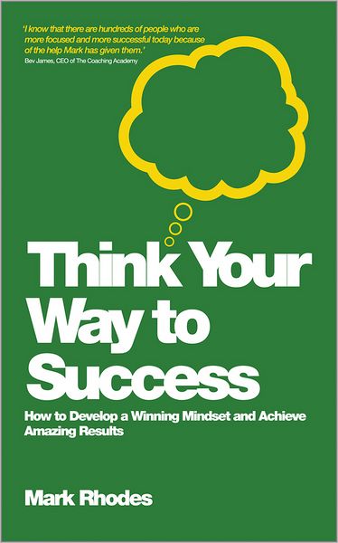 Think Your Way To Success: How to Develop a Winning Mindset and Achieve Amazing Results - Mark Rhodes - Bücher - John Wiley and Sons Ltd - 9780857083159 - 7. Mai 2012