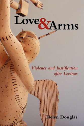 Cover for Helen Douglas · Love and Arms: Violence and Justification After Levinas (Paperback Book) (2011)