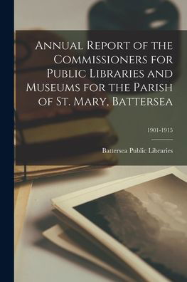 Cover for Battersea Public Libraries · Annual Report of the Commissioners for Public Libraries and Museums for the Parish of St. Mary, Battersea; 1901-1915 (Paperback Book) (2021)