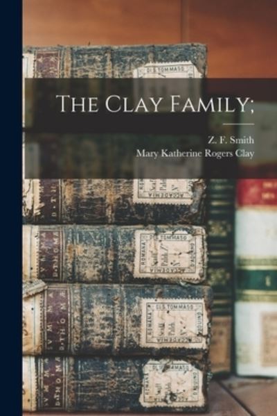 The Clay Family; - Z F (Zachariah Frederick) 1 Smith - Bøker - Legare Street Press - 9781014210159 - 9. september 2021