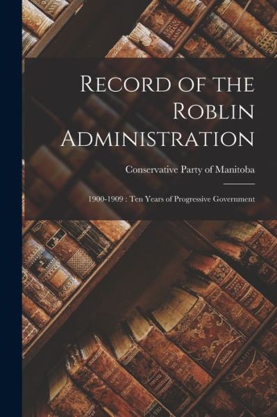 Cover for Conservative Party of Manitoba · Record of the Roblin Administration [microform] (Pocketbok) (2021)