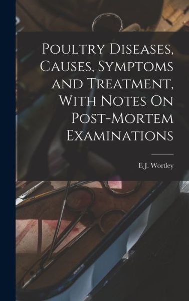 Cover for E. J. Wortley · Poultry Diseases, Causes, Symptoms and Treatment, with Notes on Post-Mortem Examinations (Book) (2022)