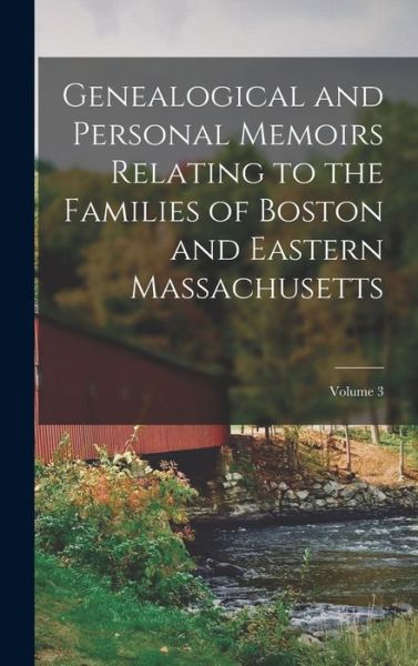 Cover for Anonymous · Genealogical and Personal Memoirs Relating to the Families of Boston and Eastern Massachusetts; Volume 3 (Book) (2022)