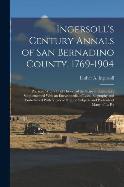 Cover for Luther A. Ingersoll · Ingersoll's Century Annals of San Bernadino County, 1769-1904 : Prefaced with a Brief History of the State of California (Bok) (2022)