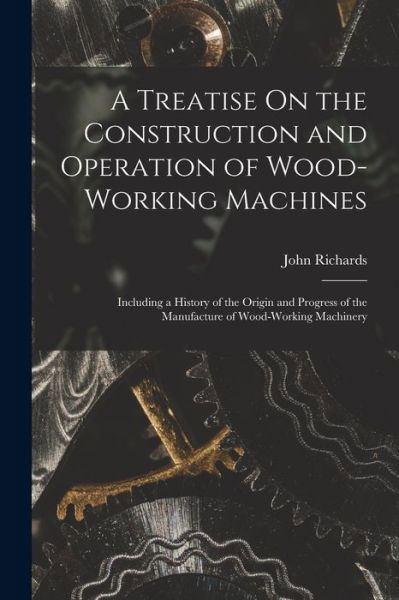 Cover for John Richards · Treatise on the Construction and Operation of Wood-Working Machines (Bok) (2022)