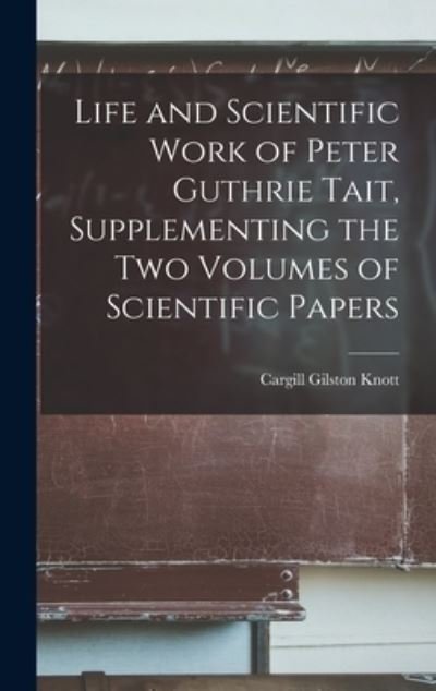 Cover for Cargill Gilston Knott · Life and Scientific Work of Peter Guthrie Tait, Supplementing the Two Volumes of Scientific Papers (Bok) (2022)