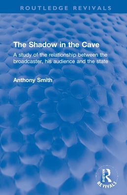 Cover for Anthony Smith · The Shadow in the Cave: A study of the relationship between the broadcaster, his audience and the state - Routledge Revivals (Hardcover Book) (2022)