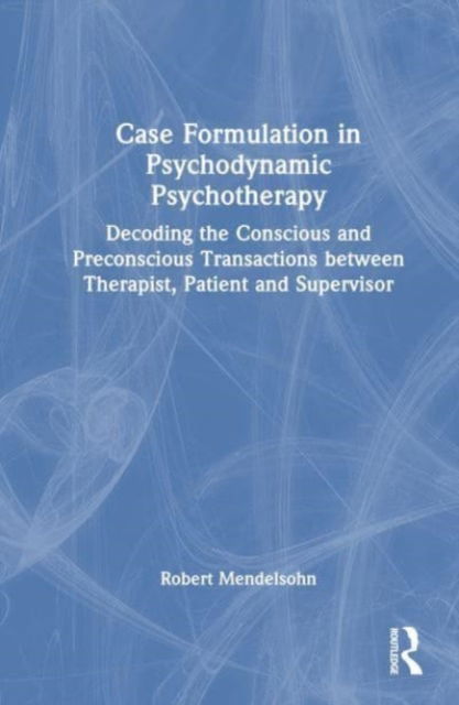 Cover for Robert Mendelsohn · Case Formulation in Contemporary Psychotherapy: Decoding the Conscious and Preconscious Transactions between Therapist, Patient and Supervisor (Hardcover Book) (2023)