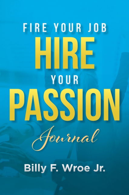 Fire Your Job, Hire Your Passion Journal - Billy F Wroe Jr - Books - Purpose Publishing - 9781087928159 - February 15, 2022