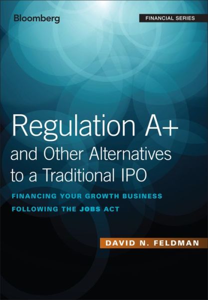 Cover for David N. Feldman · Regulation A+ and Other Alternatives to a Traditional IPO: Financing Your Growth Business Following the JOBS Act - Bloomberg Financial (Hardcover Book) (2018)